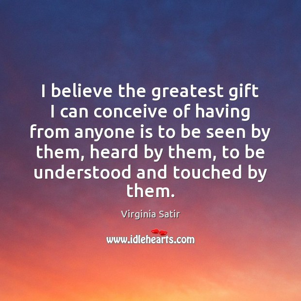 I believe the greatest gift I can conceive of having from anyone Virginia Satir Picture Quote