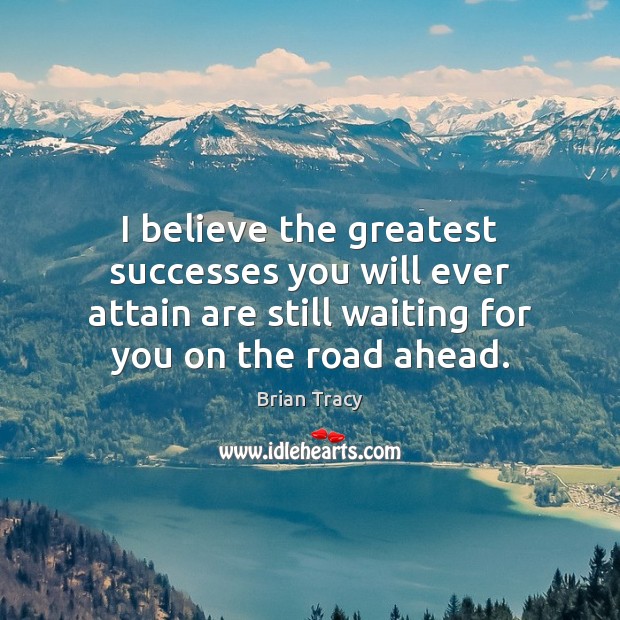 I believe the greatest successes you will ever attain are still waiting Image