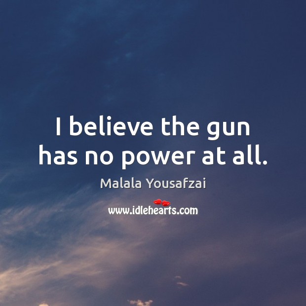 I believe the gun has no power at all. Malala Yousafzai Picture Quote
