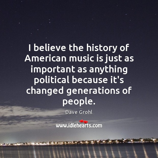 I believe the history of American music is just as important as Dave Grohl Picture Quote