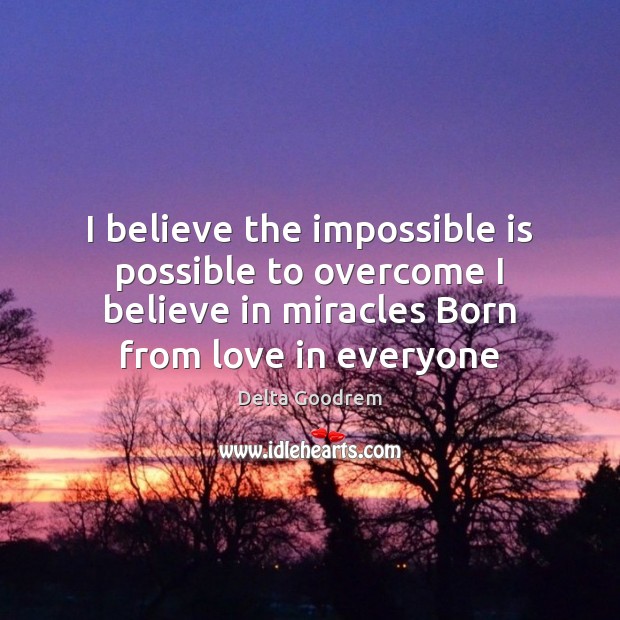 I believe the impossible is possible to overcome I believe in miracles Delta Goodrem Picture Quote