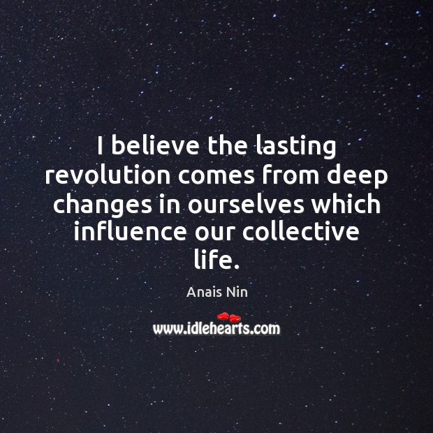 I believe the lasting revolution comes from deep changes in ourselves which Anais Nin Picture Quote