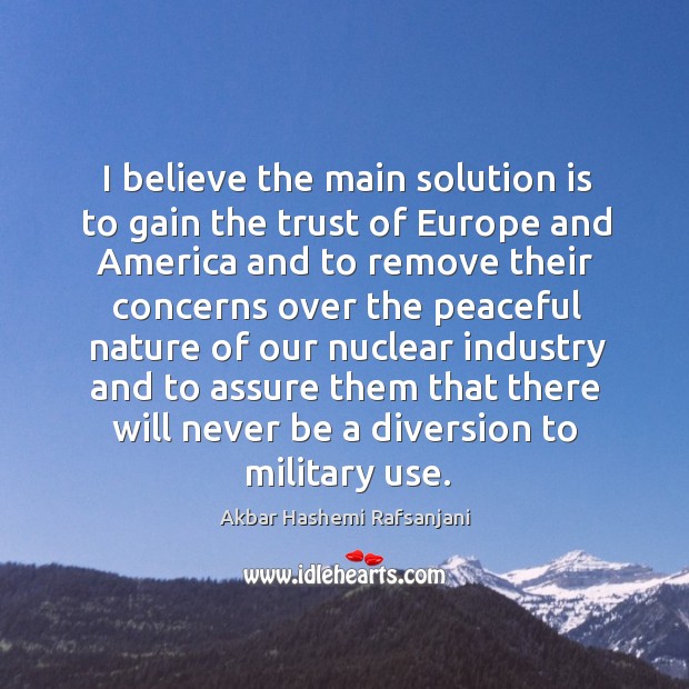 I believe the main solution is to gain the trust of europe and america and to Akbar Hashemi Rafsanjani Picture Quote