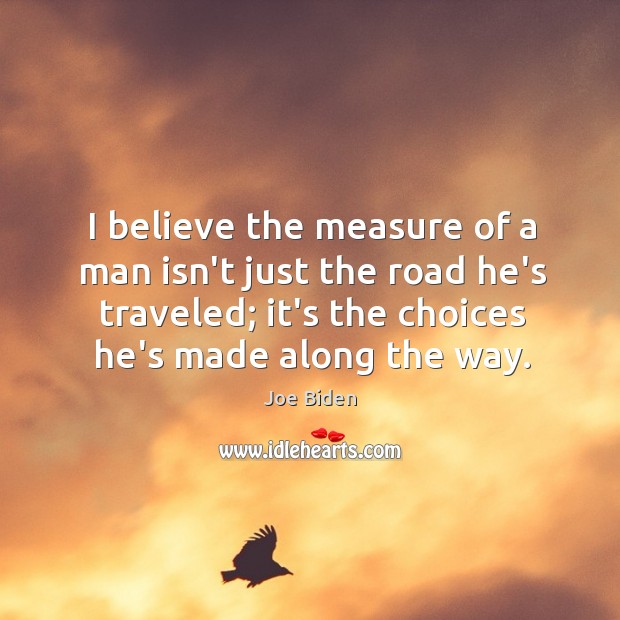 I believe the measure of a man isn’t just the road he’s Joe Biden Picture Quote