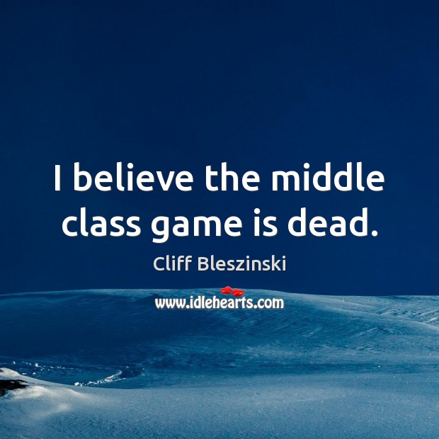 I believe the middle class game is dead. Cliff Bleszinski Picture Quote