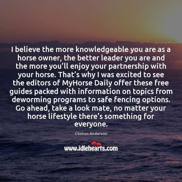 I believe the more knowledgeable you are as a horse owner, the Clinton Anderson Picture Quote
