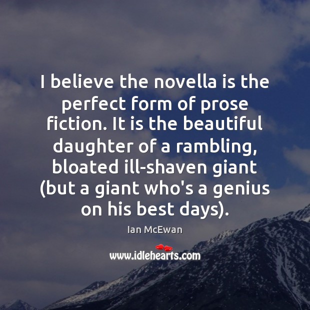 I believe the novella is the perfect form of prose fiction. It 