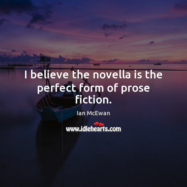 I believe the novella is the perfect form of prose fiction. Ian McEwan Picture Quote