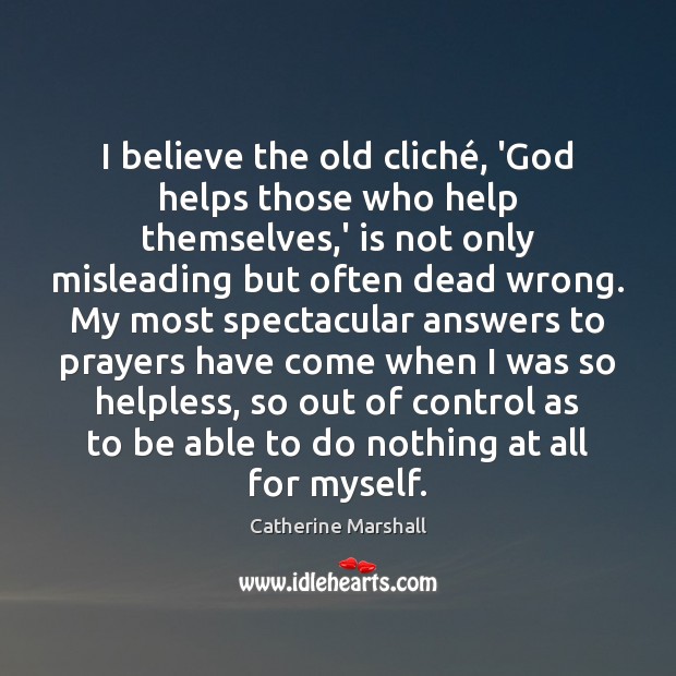 I believe the old cliché, ‘God helps those who help themselves,’ Catherine Marshall Picture Quote