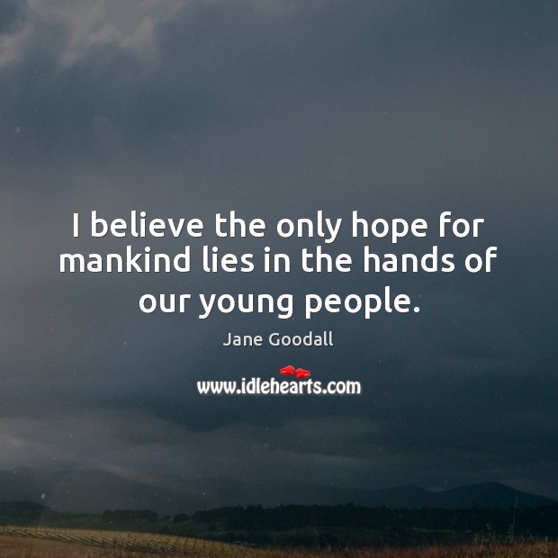 I believe the only hope for mankind lies in the hands of our young people. Jane Goodall Picture Quote