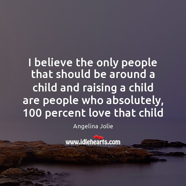 I believe the only people that should be around a child and Angelina Jolie Picture Quote