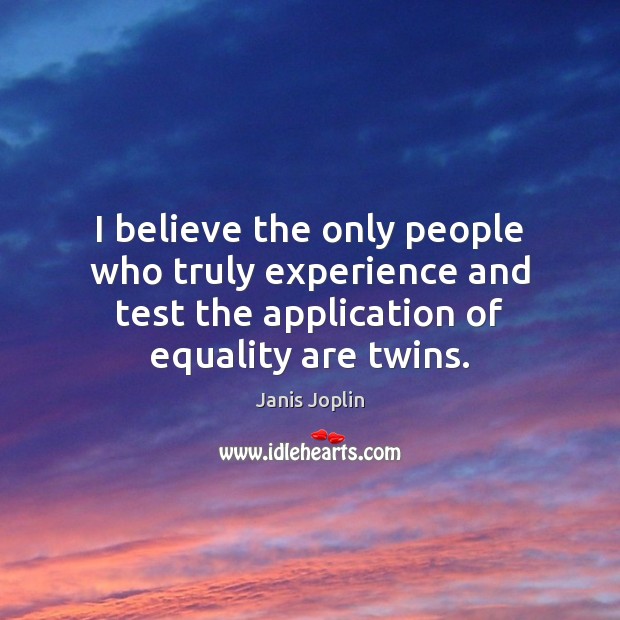 I believe the only people who truly experience and test the application Janis Joplin Picture Quote