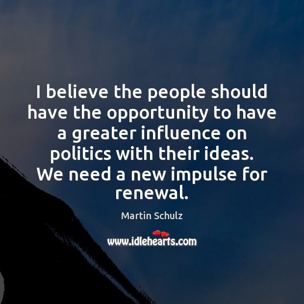 I believe the people should have the opportunity to have a greater 