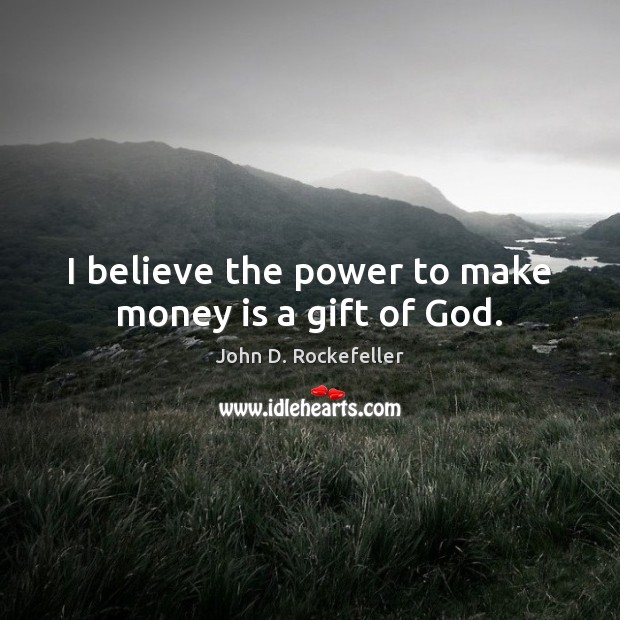 I believe the power to make money is a gift of God. Image