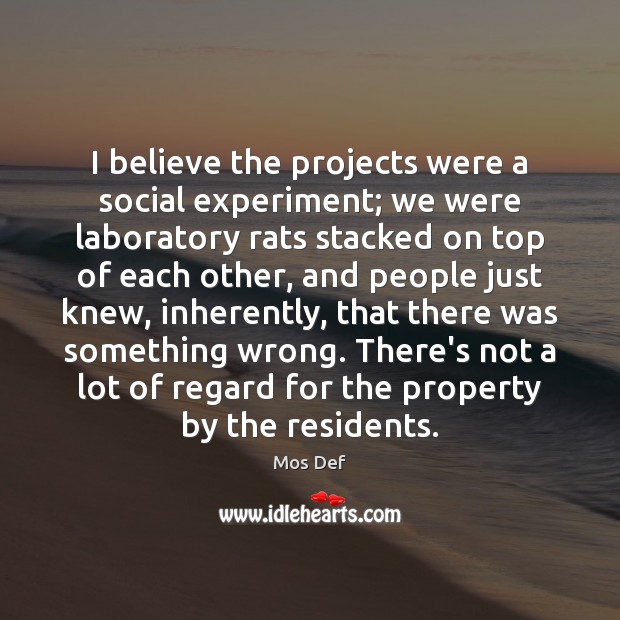 I believe the projects were a social experiment; we were laboratory rats Mos Def Picture Quote