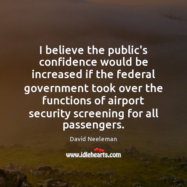 I believe the public’s confidence would be increased if the federal government David Neeleman Picture Quote