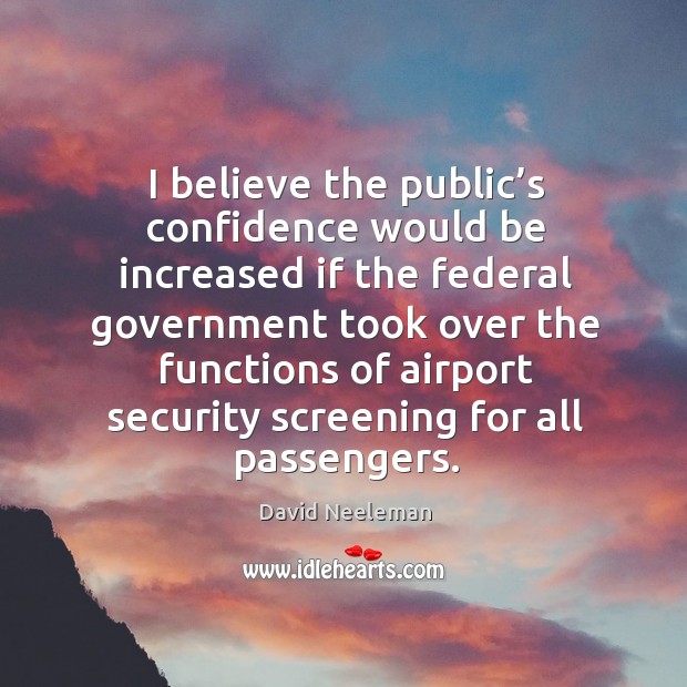 I believe the public’s confidence would be increased if the federal government David Neeleman Picture Quote