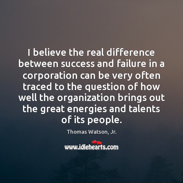 I believe the real difference between success and failure in a corporation Image