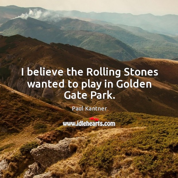 I believe the rolling stones wanted to play in golden gate park. Paul Kantner Picture Quote