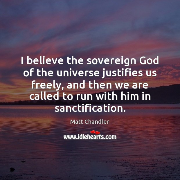 I believe the sovereign God of the universe justifies us freely, and Matt Chandler Picture Quote