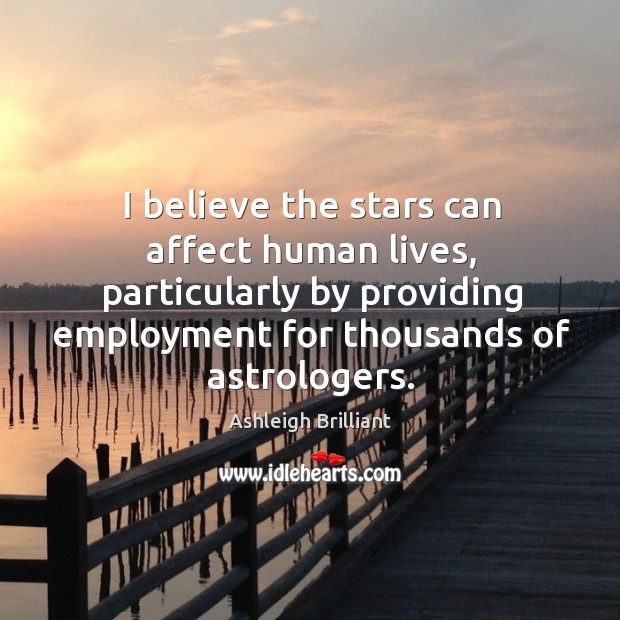 I believe the stars can affect human lives, particularly by providing employment Ashleigh Brilliant Picture Quote