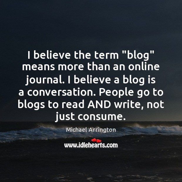 I believe the term “blog” means more than an online journal. I Michael Arrington Picture Quote