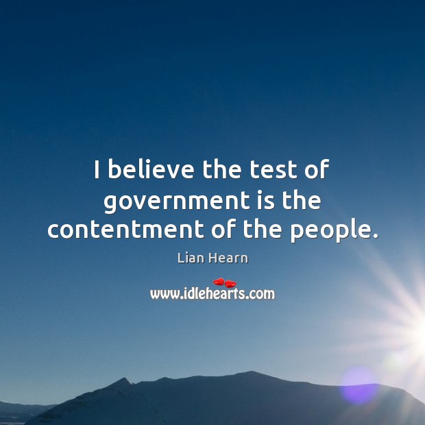 I believe the test of government is the contentment of the people. Image
