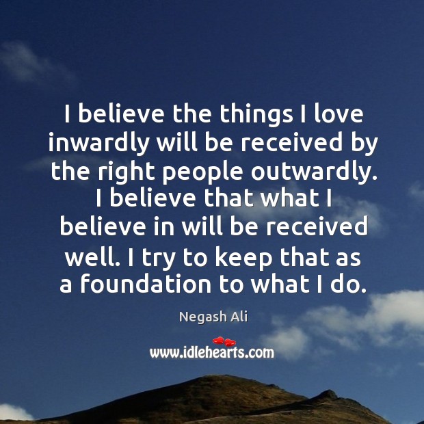 I believe the things I love inwardly will be received by the Negash Ali Picture Quote