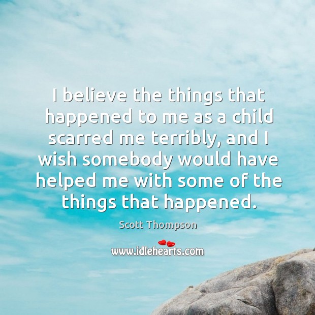 I believe the things that happened to me as a child scarred Scott Thompson Picture Quote