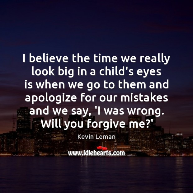 I believe the time we really look big in a child’s eyes Kevin Leman Picture Quote