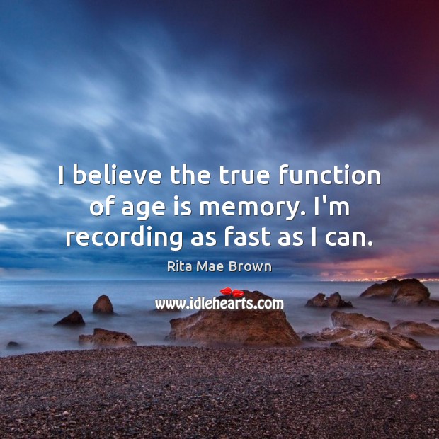 I believe the true function of age is memory. I’m recording as fast as I can. Age Quotes Image
