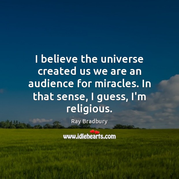 I believe the universe created us we are an audience for miracles. Ray Bradbury Picture Quote