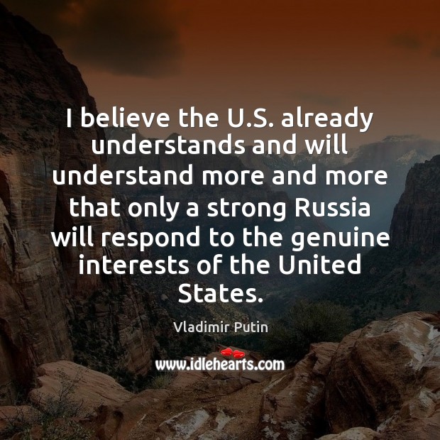 I believe the U.S. already understands and will understand more and Vladimir Putin Picture Quote