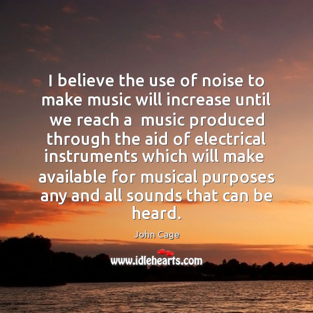 I believe the use of noise to make music will increase until Image