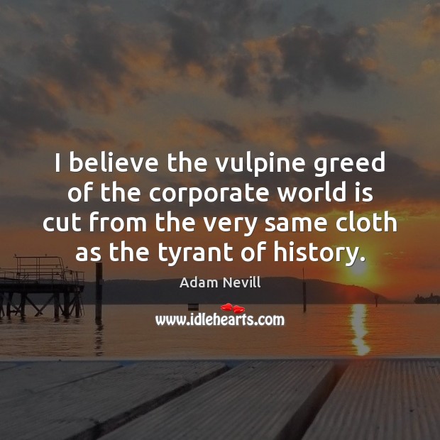 I believe the vulpine greed of the corporate world is cut from Image