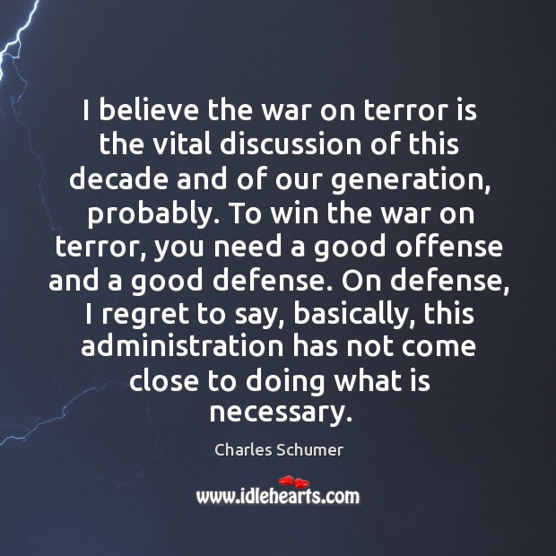 I believe the war on terror is the vital discussion of this decade and of our generation Charles Schumer Picture Quote