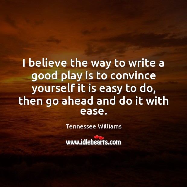 I believe the way to write a good play is to convince Tennessee Williams Picture Quote