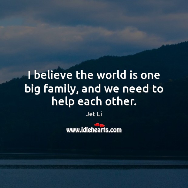 I believe the world is one big family, and we need to help each other. Image