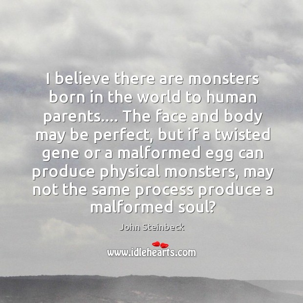 I believe there are monsters born in the world to human parents…. John Steinbeck Picture Quote