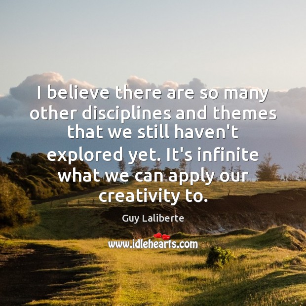 I believe there are so many other disciplines and themes that we Guy Laliberte Picture Quote