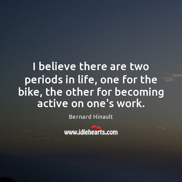 I believe there are two periods in life, one for the bike, Bernard Hinault Picture Quote