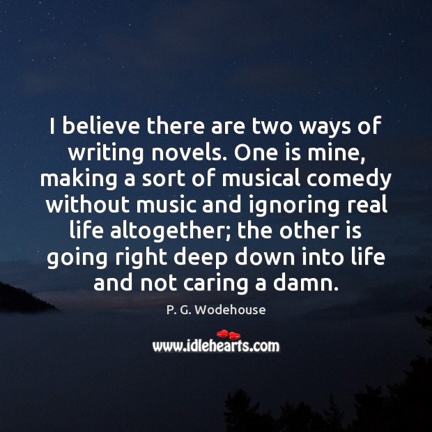 I believe there are two ways of writing novels. One is mine, P. G. Wodehouse Picture Quote