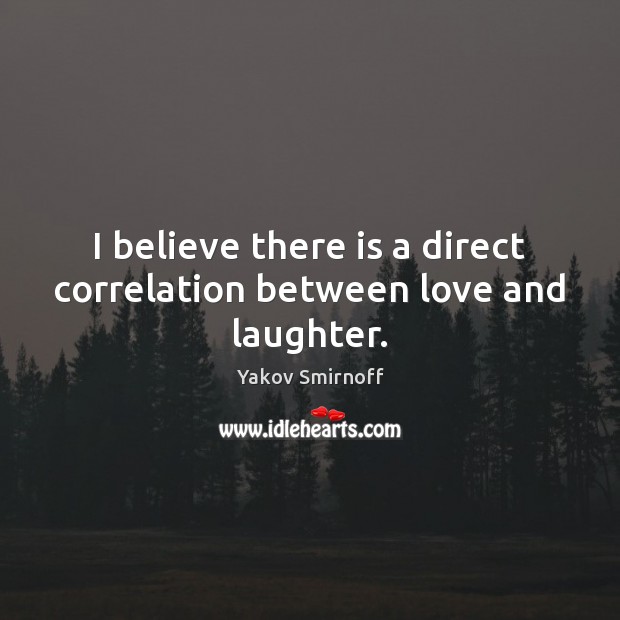 I believe there is a direct correlation between love and laughter. Yakov Smirnoff Picture Quote