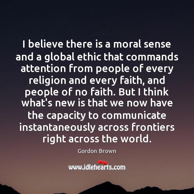 I believe there is a moral sense and a global ethic that Gordon Brown Picture Quote