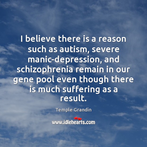 I believe there is a reason such as autism, severe manic-depression, and Temple Grandin Picture Quote