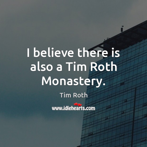 I believe there is also a Tim Roth Monastery. Tim Roth Picture Quote