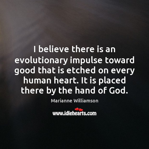 I believe there is an evolutionary impulse toward good that is etched Marianne Williamson Picture Quote