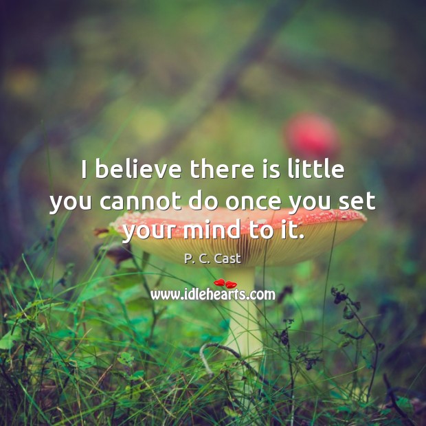 I believe there is little you cannot do once you set your mind to it. P. C. Cast Picture Quote