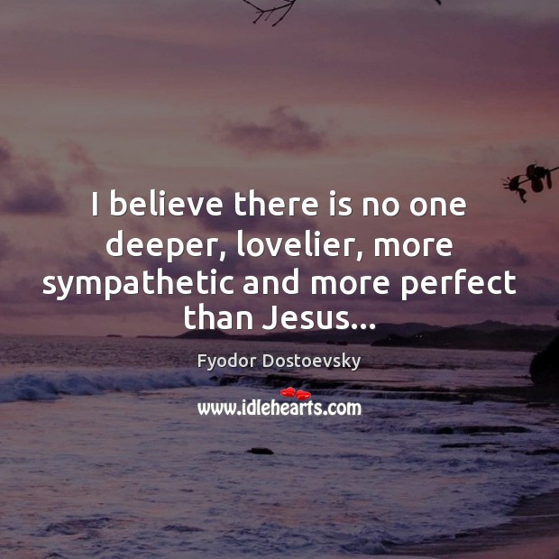 I believe there is no one deeper, lovelier, more sympathetic and more Fyodor Dostoevsky Picture Quote