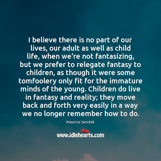 I believe there is no part of our lives, our adult as Maurice Sendak Picture Quote